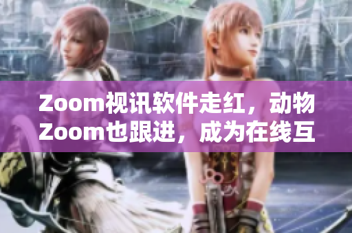 Zoom視訊軟件走紅，動物Zoom也跟進，成為在線互動新寵