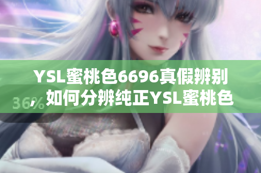 YSL蜜桃色6696真假辨別，如何分辨純正YSL蜜桃色6696？