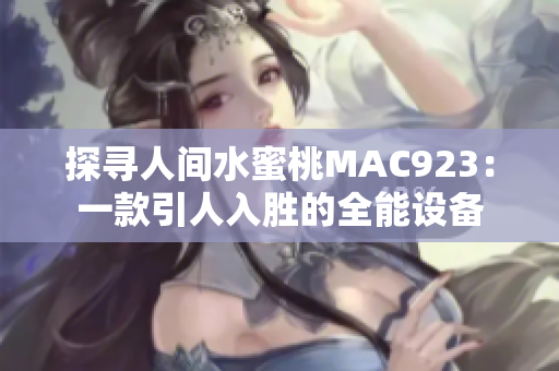 探尋人間水蜜桃MAC923：一款引人入勝的全能設(shè)備