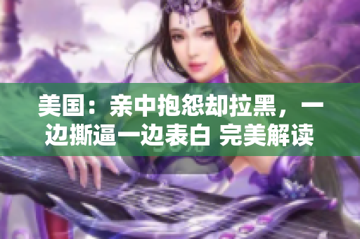 美國：親中抱怨卻拉黑，一邊撕逼一邊表白 完美解讀