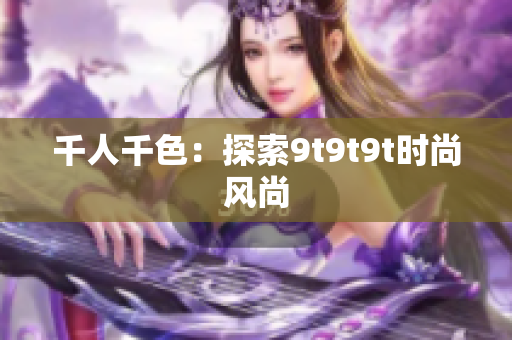 千人千色：探索9t9t9t時尚風(fēng)尚