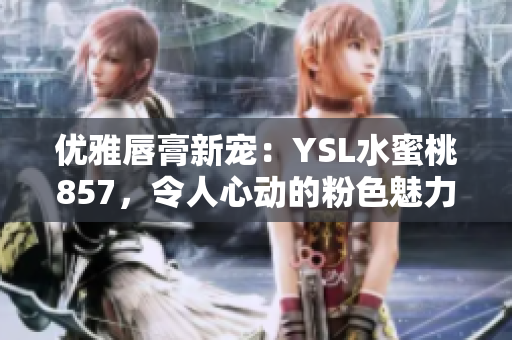 優(yōu)雅唇膏新寵：YSL水蜜桃857，令人心動(dòng)的粉色魅力