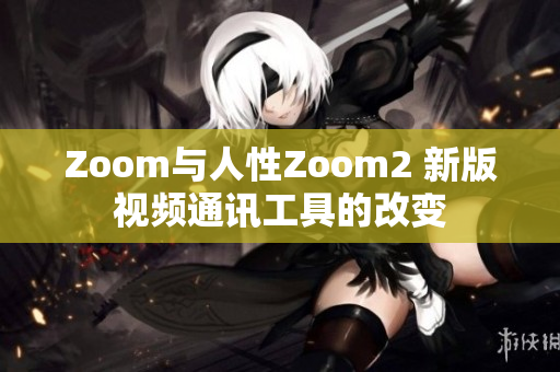 Zoom與人性Zoom2 新版視頻通訊工具的改變