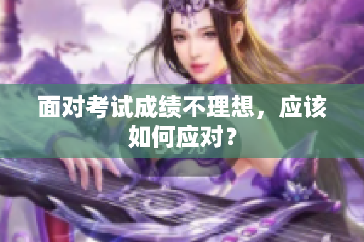 面對考試成績不理想，應該如何應對？