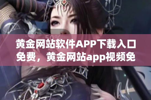 黃金網站軟件APP下載入口免費，黃金網站app視頻免費下載，黃金網站app視頻大全，黃金網站APP視頻播放畫質選擇，黃金網站app軟件下載大全，黃金網站app軟件下載安裝免費版965