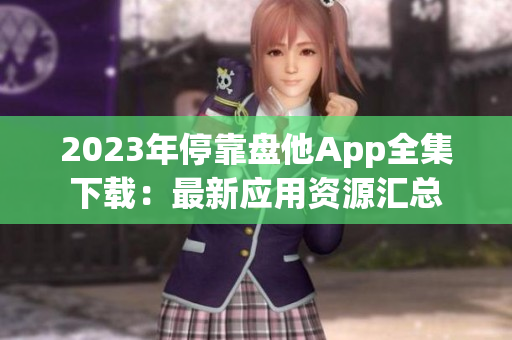 2023年?？勘P他App全集下載：最新應(yīng)用資源匯總