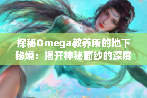 探秘Omega教養(yǎng)所的地下秘境：揭開神秘面紗的深度探索