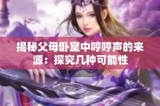 揭秘父母臥室中哼哼聲的來源：探究幾種可能性