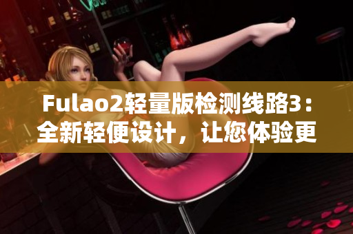 Fulao2輕量版檢測線路3：全新輕便設(shè)計，讓您體驗更便捷的檢測服務(wù)