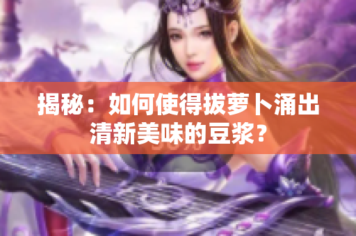 揭秘：如何使得拔蘿卜涌出清新美味的豆?jié){？