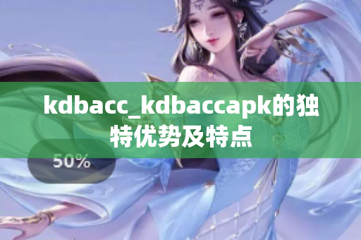 kdbacc_kdbaccapk的獨特優(yōu)勢及特點