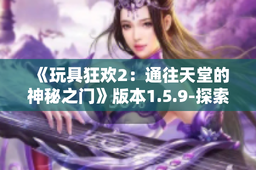 《玩具狂歡2：通往天堂的神秘之門》版本1.5.9-探索新篇章