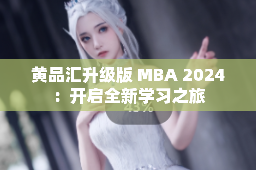 黃品匯升級版 MBA 2024：開啟全新學(xué)習(xí)之旅