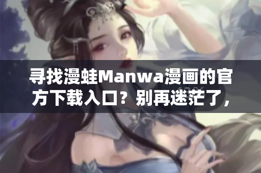 尋找漫蛙Manwa漫畫的官方下載入口？別再迷茫了，這里是你的指南！