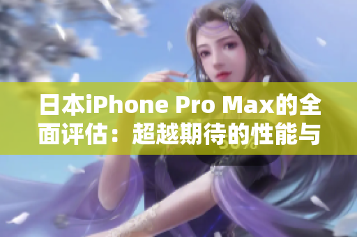 日本iPhone Pro Max的全面評估：超越期待的性能與功能回顧