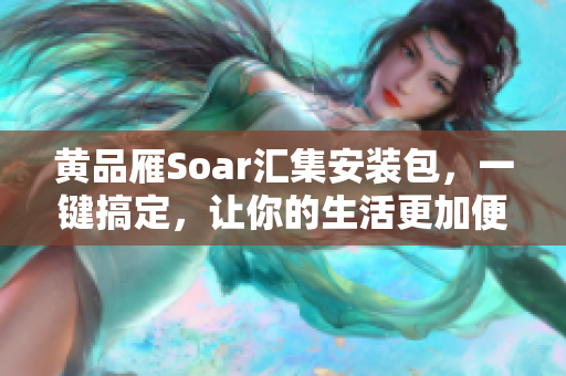 黃品雁Soar匯集安裝包，一鍵搞定，讓你的生活更加便捷