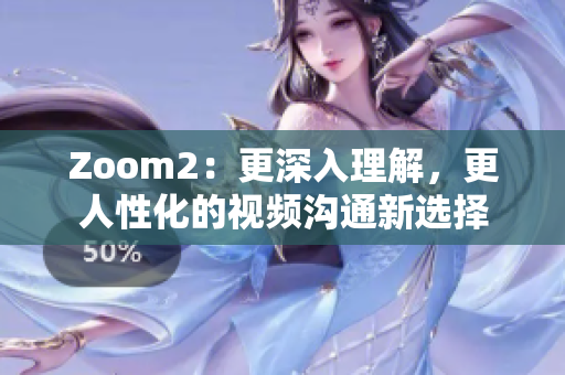 Zoom2：更深入理解，更人性化的視頻溝通新選擇