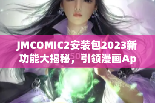 JMCOMIC2安裝包2023新功能大揭秘，引領漫畫App創(chuàng)新風潮