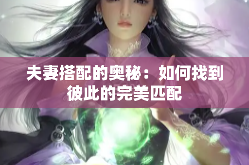 夫妻搭配的奧秘：如何找到彼此的完美匹配