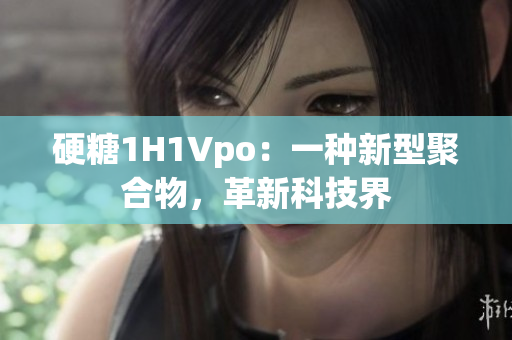 硬糖1H1Vpo：一種新型聚合物，革新科技界