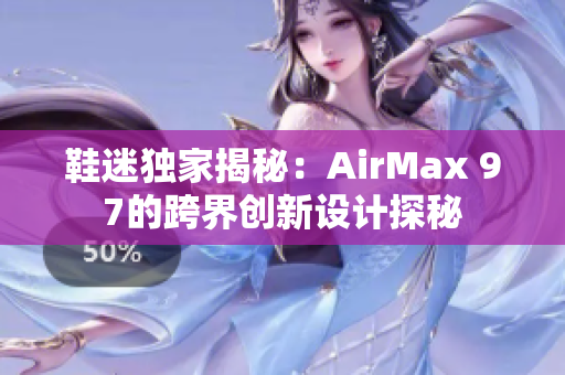 鞋迷獨(dú)家揭秘：AirMax 97的跨界創(chuàng)新設(shè)計(jì)探秘