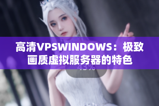 高清VPSWINDOWS：極致畫質(zhì)虛擬服務(wù)器的特色