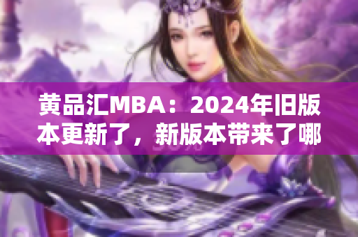 黃品匯MBA：2024年舊版本更新了，新版本帶來(lái)了哪些改變？