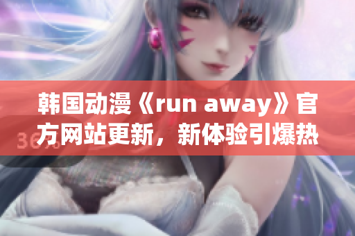 韓國(guó)動(dòng)漫《run away》官方網(wǎng)站更新，新體驗(yàn)引爆熱潮