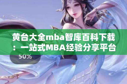 黃臺大全mba智庫百科下載：一站式MBA經(jīng)驗(yàn)分享平臺，助您掌握商業(yè)智慧