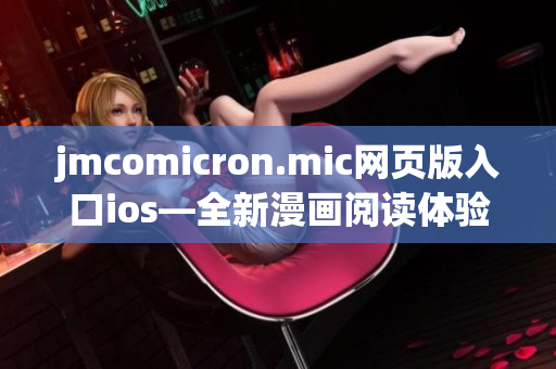 jmcomicron.mic網(wǎng)頁版入口ios—全新漫畫閱讀體驗，盡在指尖