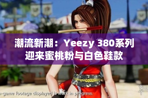 潮流新潮：Yeezy 380系列迎來(lái)蜜桃粉與白色鞋款