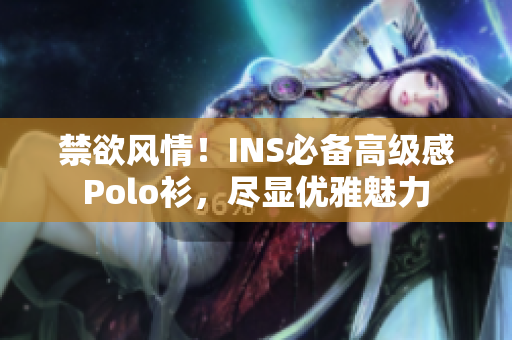 禁欲風(fēng)情！INS必備高級感Polo衫，盡顯優(yōu)雅魅力