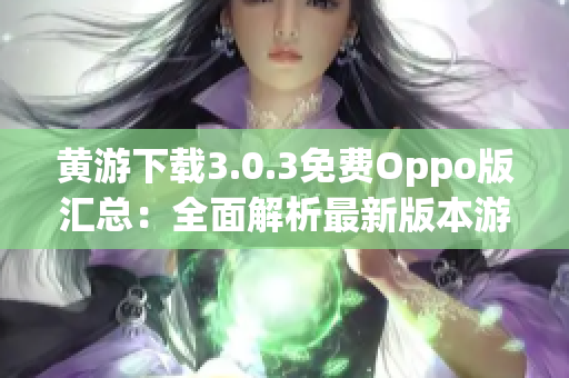 黃游下載3.0.3免費(fèi)Oppo版匯總：全面解析最新版本游戲資源