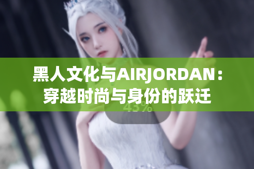 黑人文化與AIRJORDAN：穿越時尚與身份的躍遷