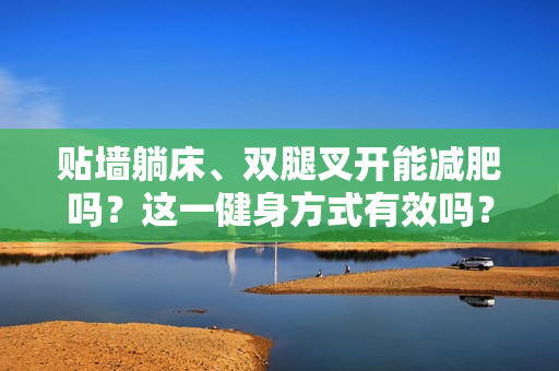 貼墻躺床、雙腿叉開能減肥嗎？這一健身方式有效嗎？揭秘其效果