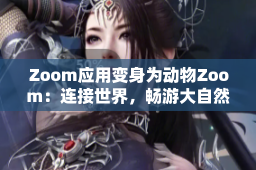 Zoom應(yīng)用變身為動物Zoom：連接世界，暢游大自然