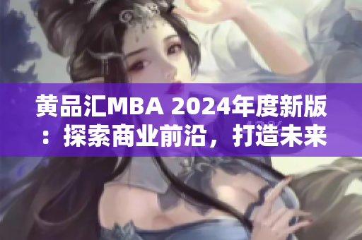 黃品匯MBA 2024年度新版：探索商業(yè)前沿，打造未來智慧領(lǐng)袖