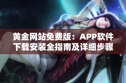 黃金網(wǎng)站免費(fèi)版：APP軟件下載安裝全指南及詳細(xì)步驟分享