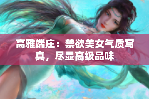 高雅端莊：禁欲美女氣質(zhì)寫真，盡顯高級(jí)品味