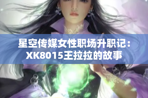 星空傳媒女性職場升職記：XK8015王拉拉的故事