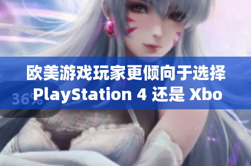 歐美游戲玩家更傾向于選擇 PlayStation 4 還是 Xbox