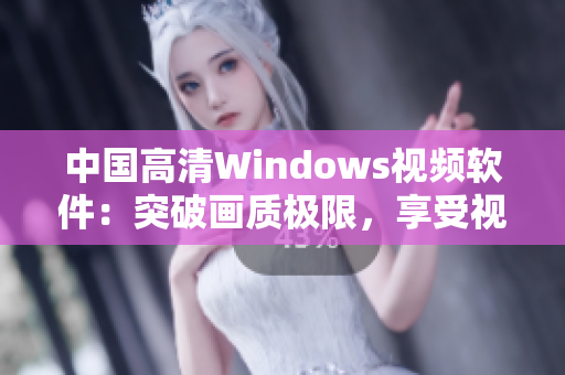 中國高清Windows視頻軟件：突破畫質(zhì)極限，享受視聽盛宴