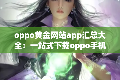 oppo黃金網(wǎng)站app匯總大全：一站式下載oppo手機必備應(yīng)用程序