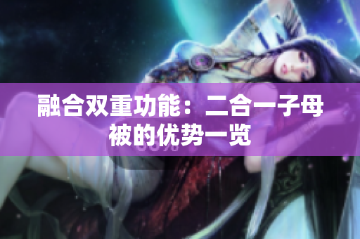 融合雙重功能：二合一子母被的優(yōu)勢一覽