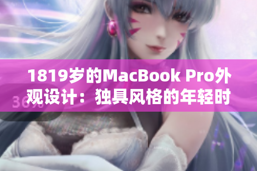 1819歲的MacBook Pro外觀設(shè)計：獨具風(fēng)格的年輕時尚感