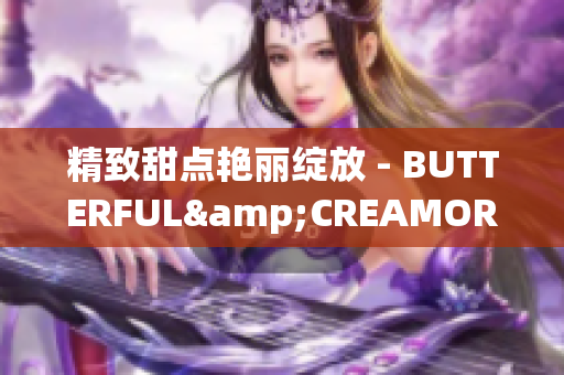 精致甜點艷麗綻放 - BUTTERFUL&CREAMOROUS