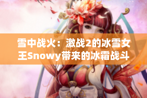 雪中戰(zhàn)火：激戰(zhàn)2的冰雪女王Snowy帶來的冰霜戰(zhàn)斗