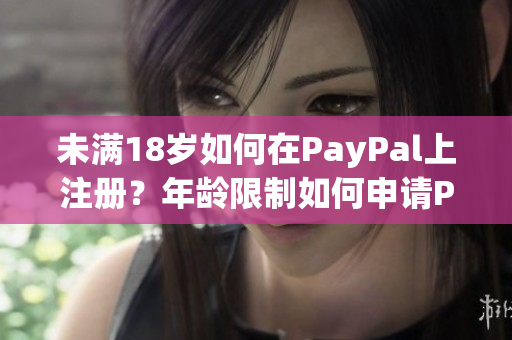 未滿18歲如何在PayPal上注冊？年齡限制如何申請PayPal賬戶？