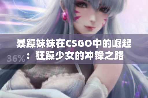 暴躁妹妹在CSGO中的崛起：狂躁少女的沖鋒之路