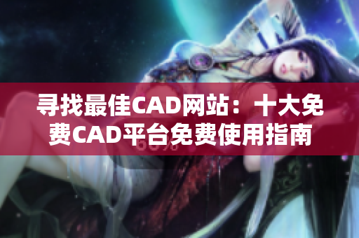 尋找最佳CAD網(wǎng)站：十大免費CAD平臺免費使用指南